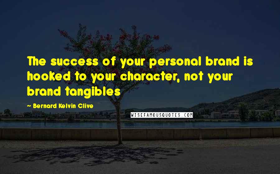 Bernard Kelvin Clive Quotes: The success of your personal brand is hooked to your character, not your brand tangibles