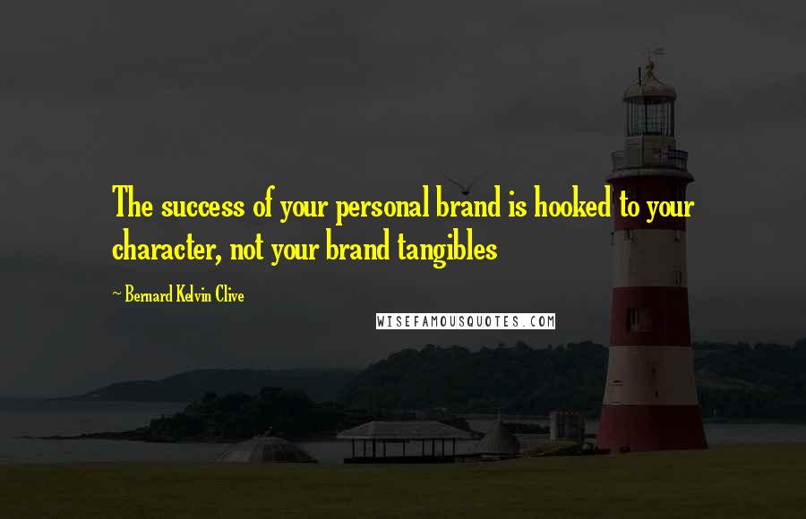 Bernard Kelvin Clive Quotes: The success of your personal brand is hooked to your character, not your brand tangibles