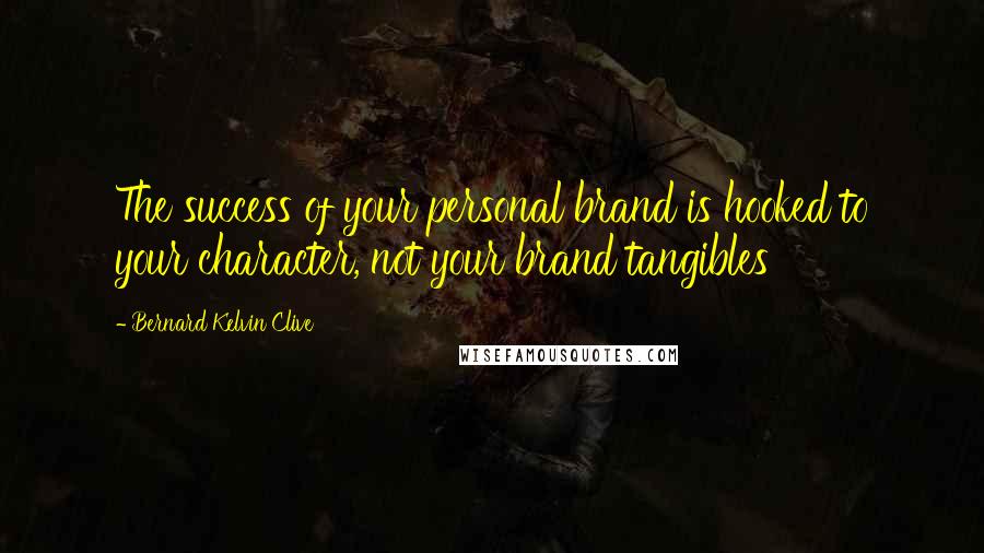 Bernard Kelvin Clive Quotes: The success of your personal brand is hooked to your character, not your brand tangibles