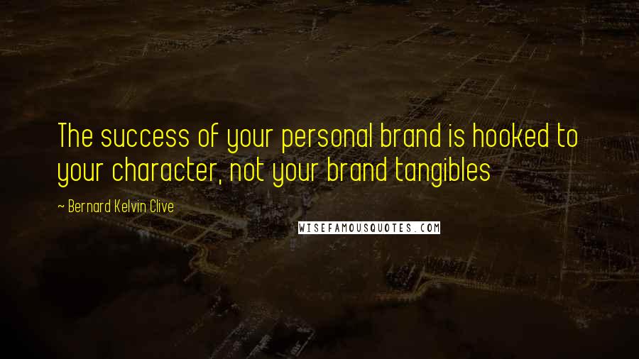 Bernard Kelvin Clive Quotes: The success of your personal brand is hooked to your character, not your brand tangibles