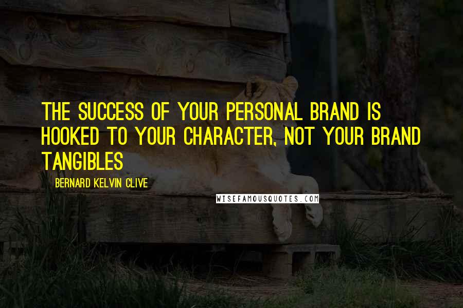 Bernard Kelvin Clive Quotes: The success of your personal brand is hooked to your character, not your brand tangibles