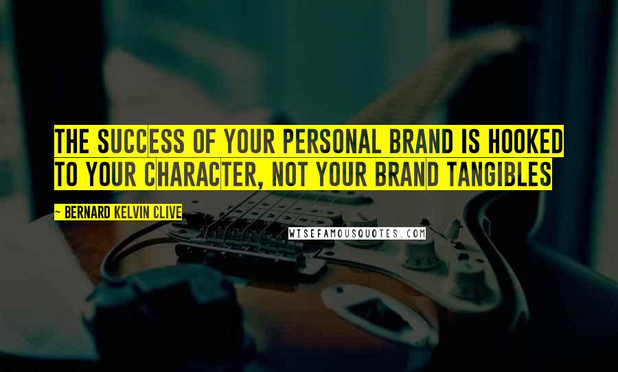 Bernard Kelvin Clive Quotes: The success of your personal brand is hooked to your character, not your brand tangibles