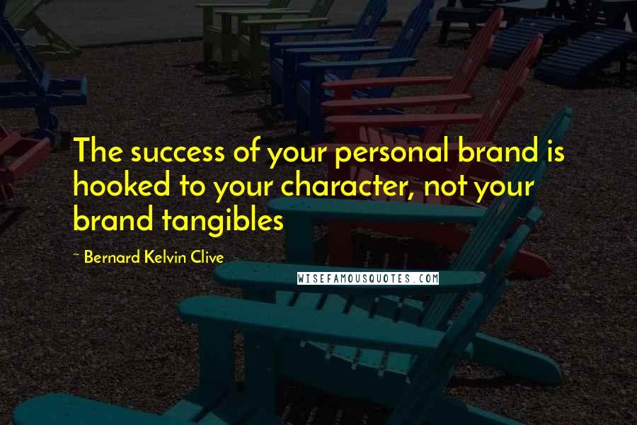 Bernard Kelvin Clive Quotes: The success of your personal brand is hooked to your character, not your brand tangibles