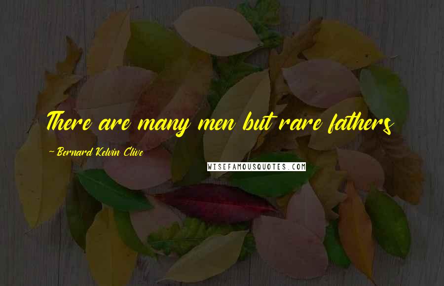 Bernard Kelvin Clive Quotes: There are many men but rare fathers