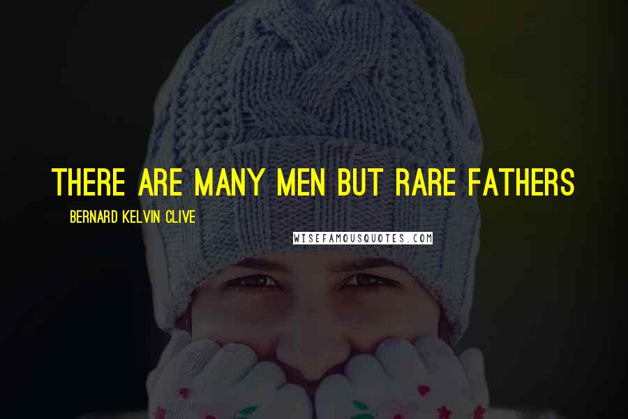 Bernard Kelvin Clive Quotes: There are many men but rare fathers