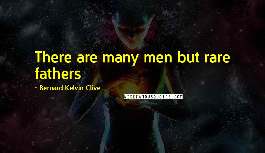 Bernard Kelvin Clive Quotes: There are many men but rare fathers