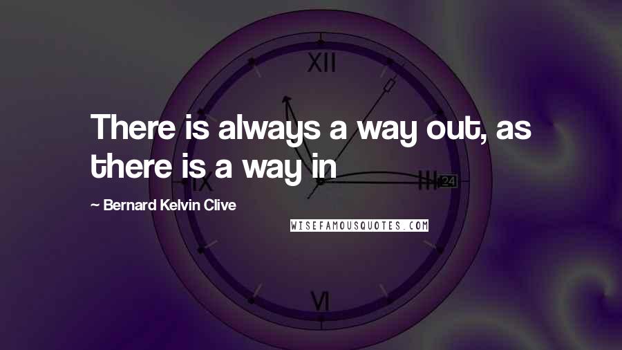 Bernard Kelvin Clive Quotes: There is always a way out, as there is a way in