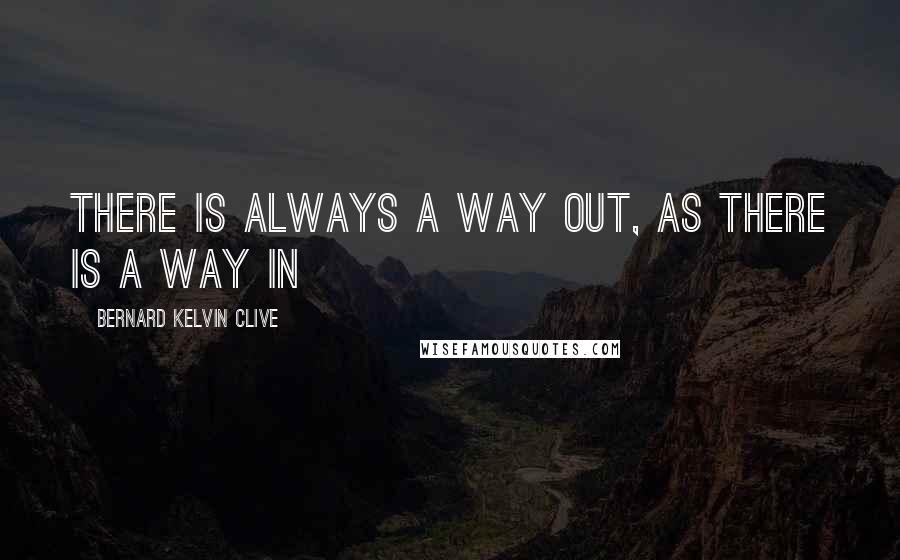 Bernard Kelvin Clive Quotes: There is always a way out, as there is a way in