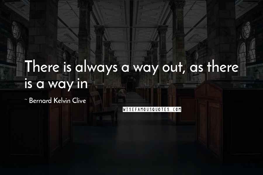 Bernard Kelvin Clive Quotes: There is always a way out, as there is a way in