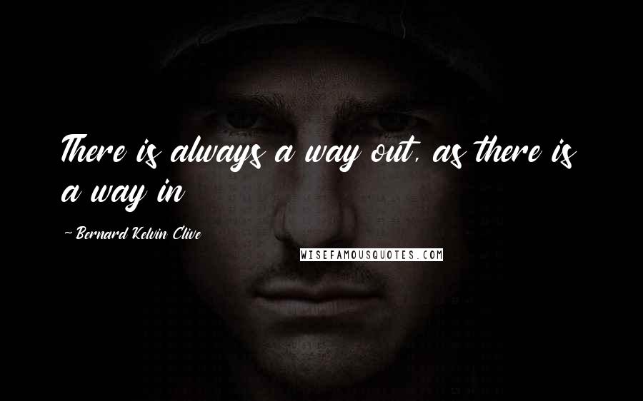 Bernard Kelvin Clive Quotes: There is always a way out, as there is a way in