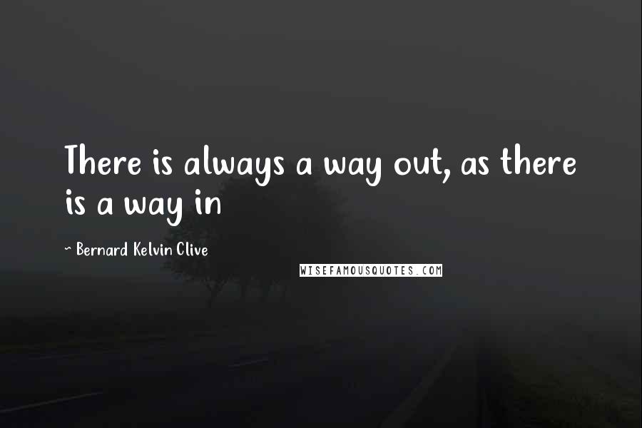 Bernard Kelvin Clive Quotes: There is always a way out, as there is a way in