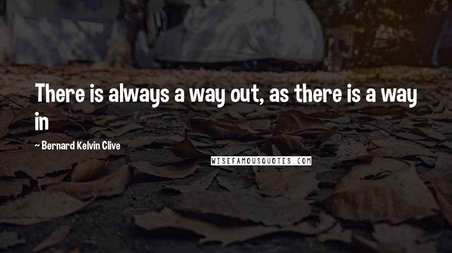 Bernard Kelvin Clive Quotes: There is always a way out, as there is a way in