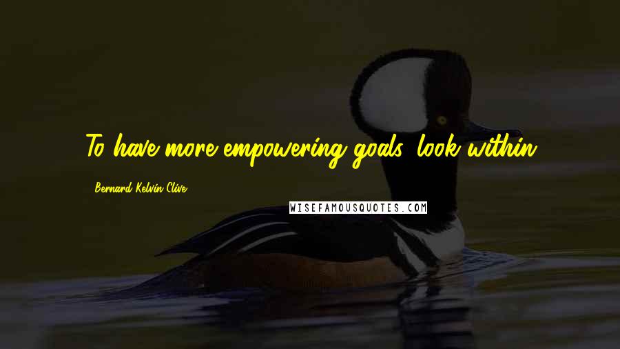 Bernard Kelvin Clive Quotes: To have more empowering goals, look within
