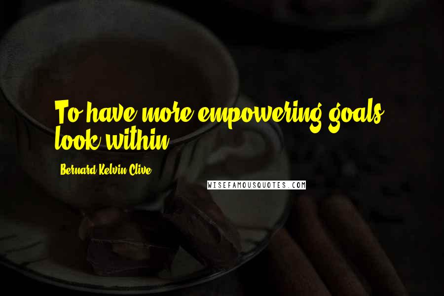 Bernard Kelvin Clive Quotes: To have more empowering goals, look within