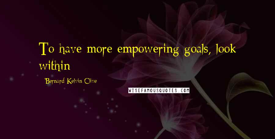 Bernard Kelvin Clive Quotes: To have more empowering goals, look within