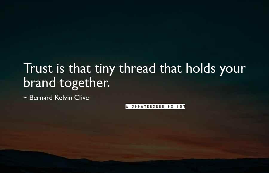 Bernard Kelvin Clive Quotes: Trust is that tiny thread that holds your brand together.