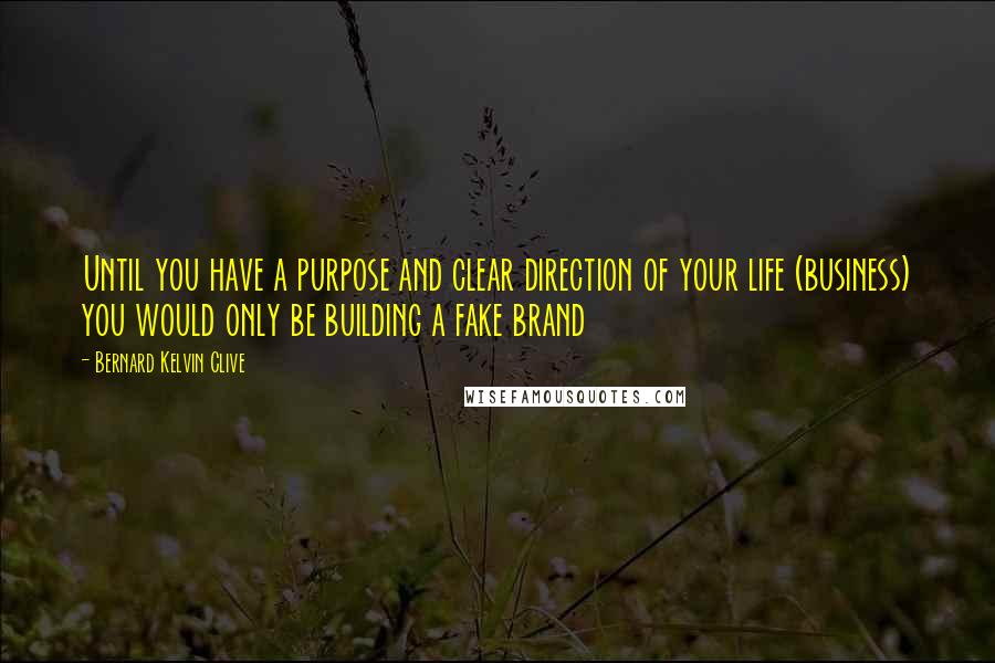 Bernard Kelvin Clive Quotes: Until you have a purpose and clear direction of your life (business) you would only be building a fake brand