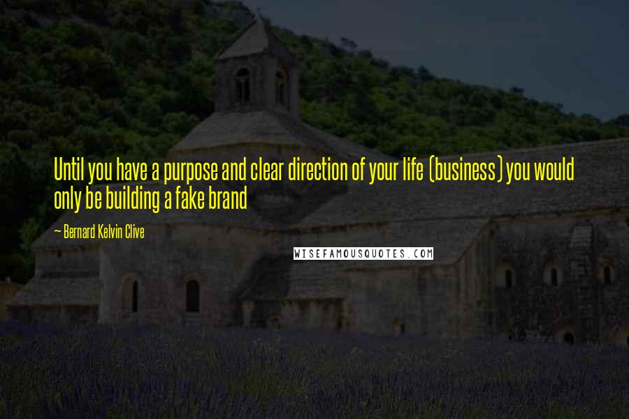 Bernard Kelvin Clive Quotes: Until you have a purpose and clear direction of your life (business) you would only be building a fake brand