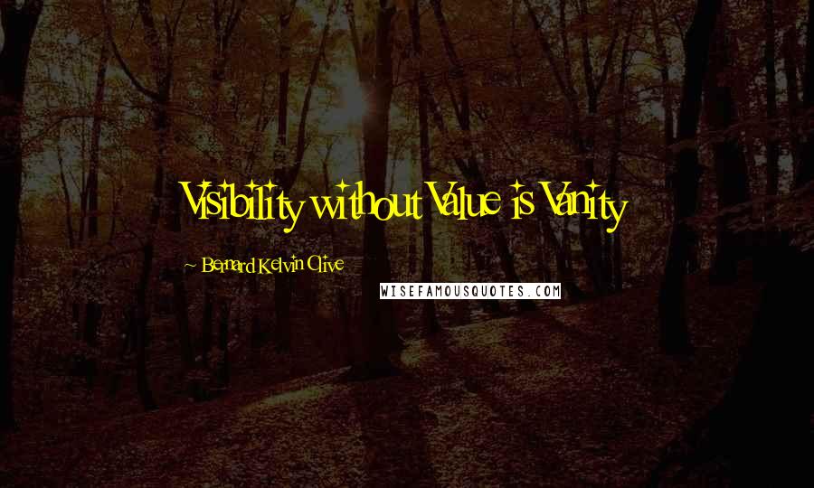 Bernard Kelvin Clive Quotes: Visibility without Value is Vanity