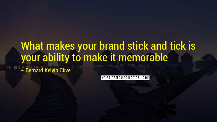 Bernard Kelvin Clive Quotes: What makes your brand stick and tick is your ability to make it memorable