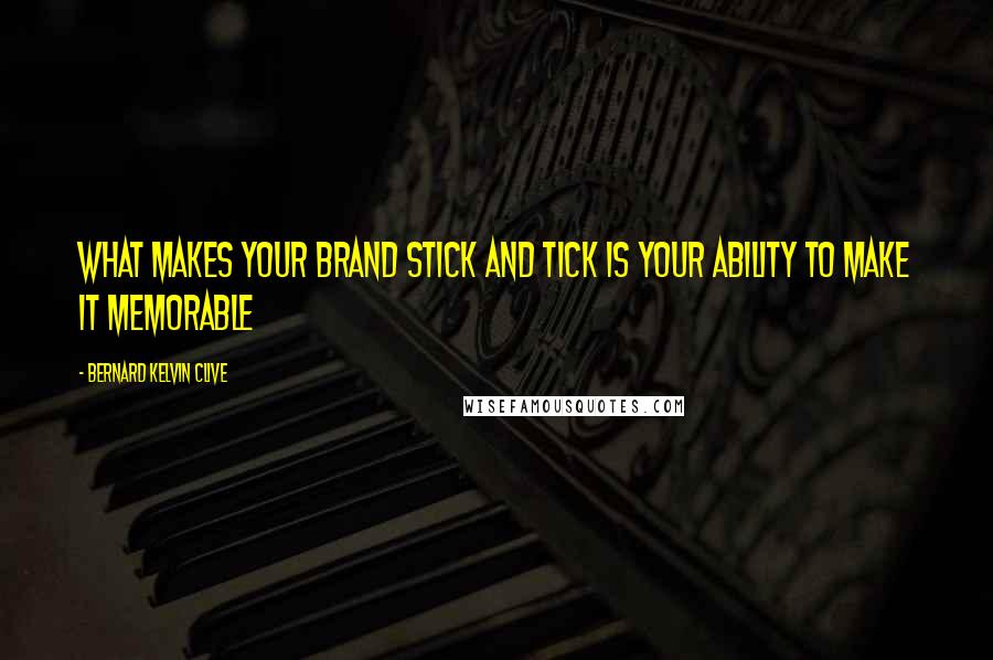 Bernard Kelvin Clive Quotes: What makes your brand stick and tick is your ability to make it memorable