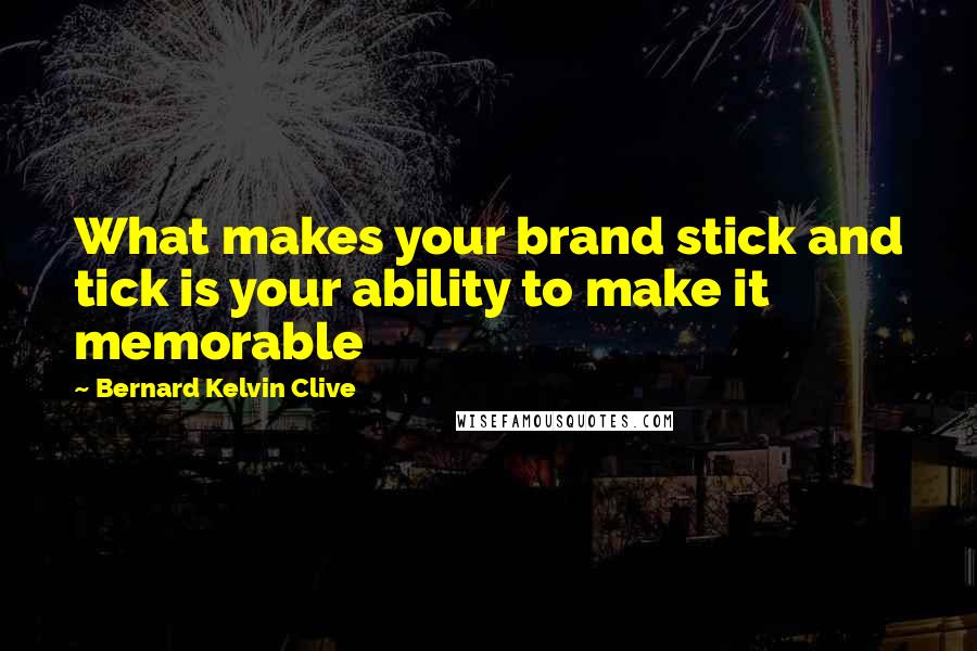 Bernard Kelvin Clive Quotes: What makes your brand stick and tick is your ability to make it memorable