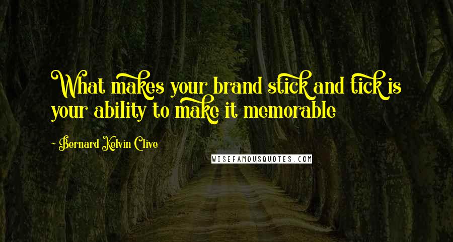 Bernard Kelvin Clive Quotes: What makes your brand stick and tick is your ability to make it memorable