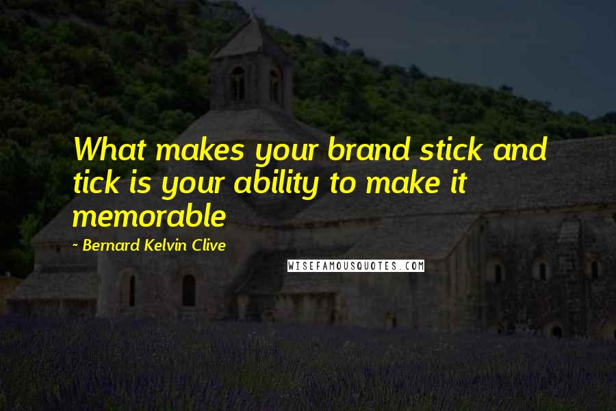 Bernard Kelvin Clive Quotes: What makes your brand stick and tick is your ability to make it memorable