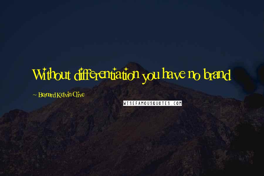 Bernard Kelvin Clive Quotes: Without differentiation you have no brand