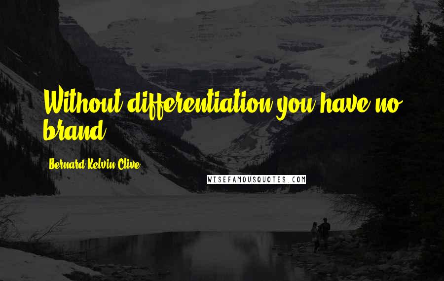 Bernard Kelvin Clive Quotes: Without differentiation you have no brand