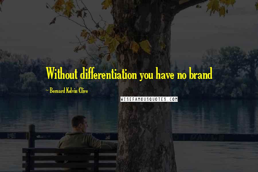 Bernard Kelvin Clive Quotes: Without differentiation you have no brand