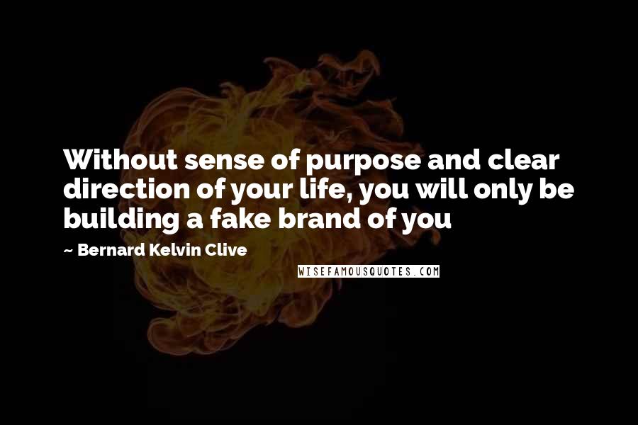 Bernard Kelvin Clive Quotes: Without sense of purpose and clear direction of your life, you will only be building a fake brand of you
