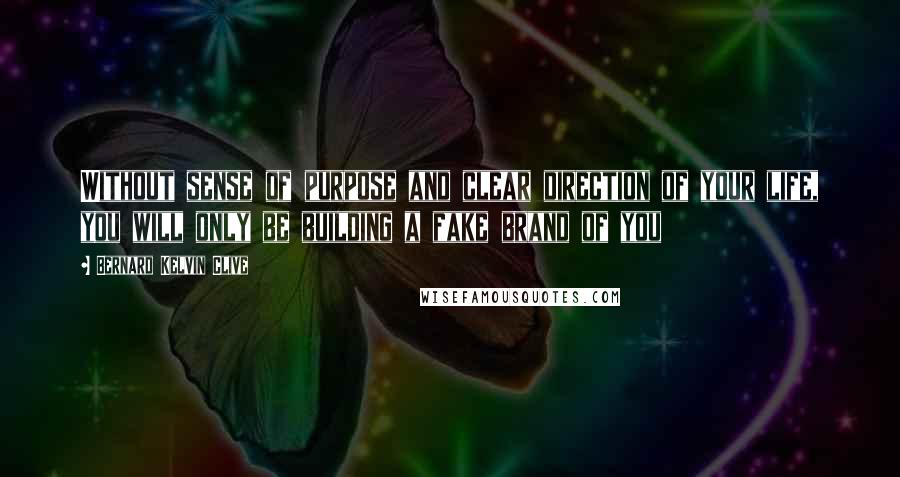 Bernard Kelvin Clive Quotes: Without sense of purpose and clear direction of your life, you will only be building a fake brand of you