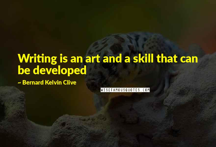 Bernard Kelvin Clive Quotes: Writing is an art and a skill that can be developed