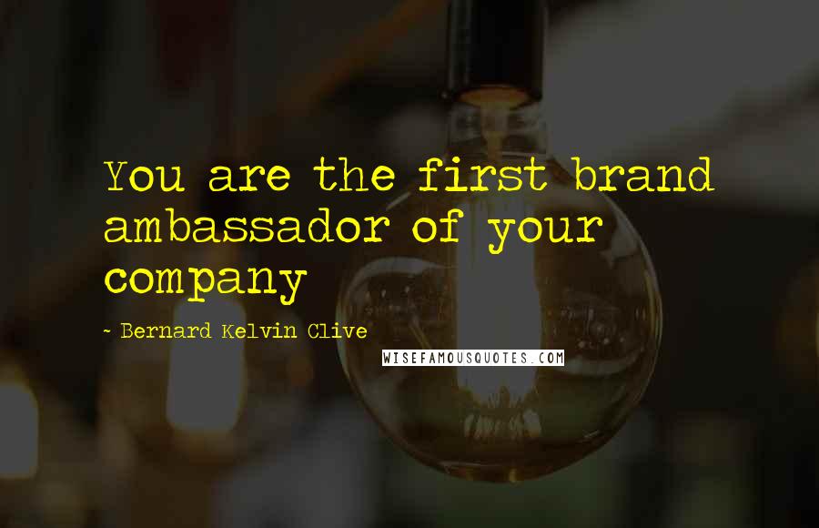 Bernard Kelvin Clive Quotes: You are the first brand ambassador of your company