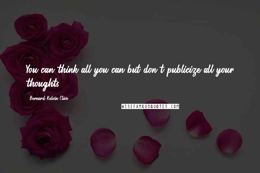 Bernard Kelvin Clive Quotes: You can think all you can but don't publicize all your thoughts