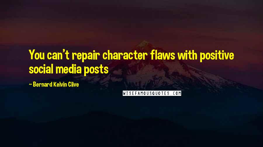 Bernard Kelvin Clive Quotes: You can't repair character flaws with positive social media posts