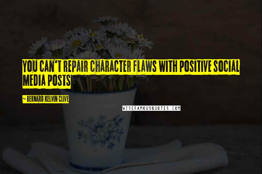 Bernard Kelvin Clive Quotes: You can't repair character flaws with positive social media posts