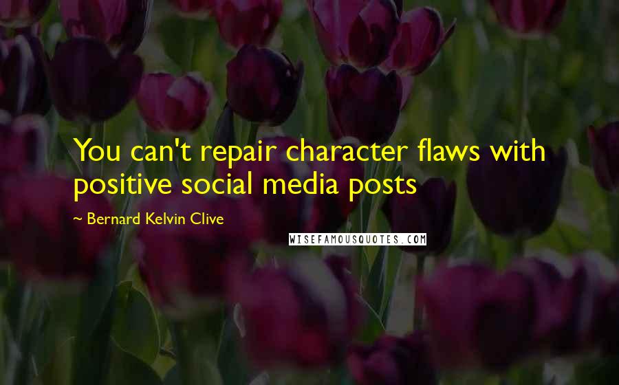 Bernard Kelvin Clive Quotes: You can't repair character flaws with positive social media posts