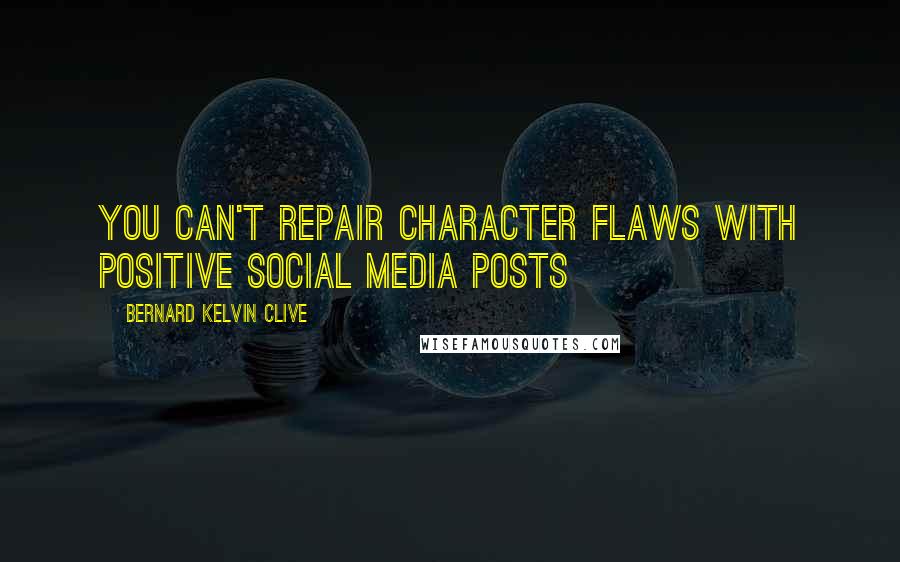 Bernard Kelvin Clive Quotes: You can't repair character flaws with positive social media posts