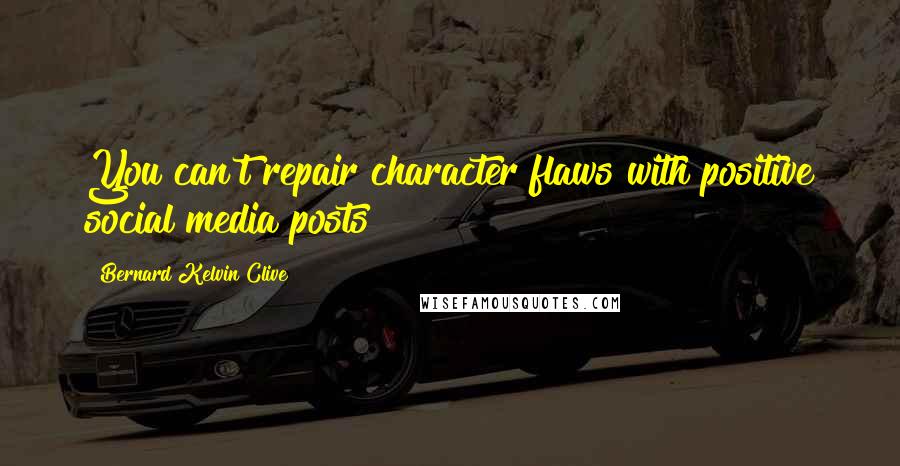 Bernard Kelvin Clive Quotes: You can't repair character flaws with positive social media posts
