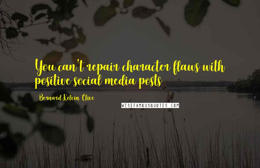 Bernard Kelvin Clive Quotes: You can't repair character flaws with positive social media posts