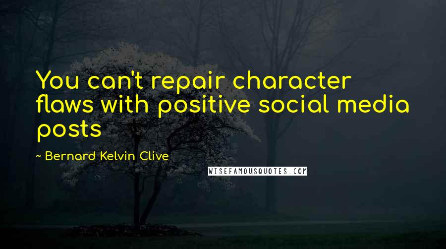 Bernard Kelvin Clive Quotes: You can't repair character flaws with positive social media posts