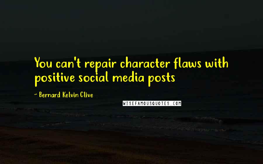 Bernard Kelvin Clive Quotes: You can't repair character flaws with positive social media posts