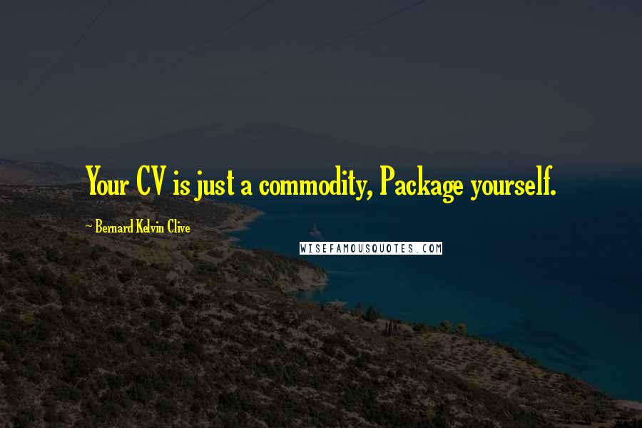 Bernard Kelvin Clive Quotes: Your CV is just a commodity, Package yourself.
