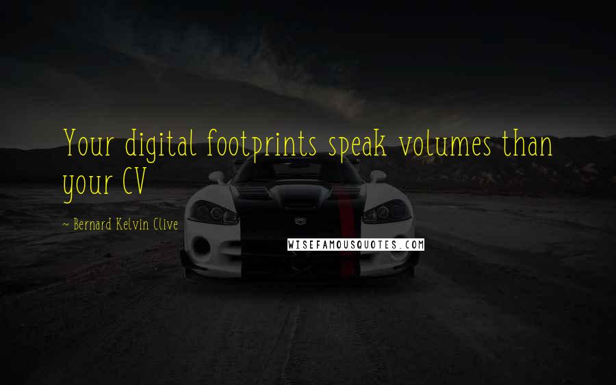 Bernard Kelvin Clive Quotes: Your digital footprints speak volumes than your CV