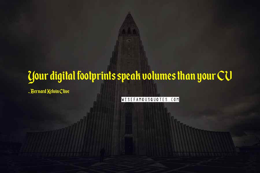 Bernard Kelvin Clive Quotes: Your digital footprints speak volumes than your CV