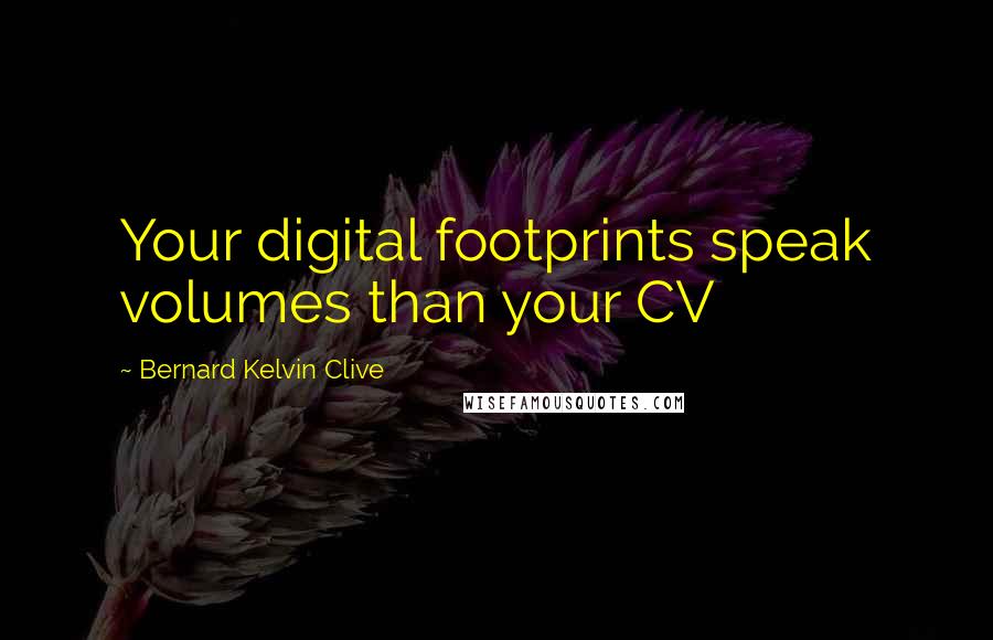 Bernard Kelvin Clive Quotes: Your digital footprints speak volumes than your CV