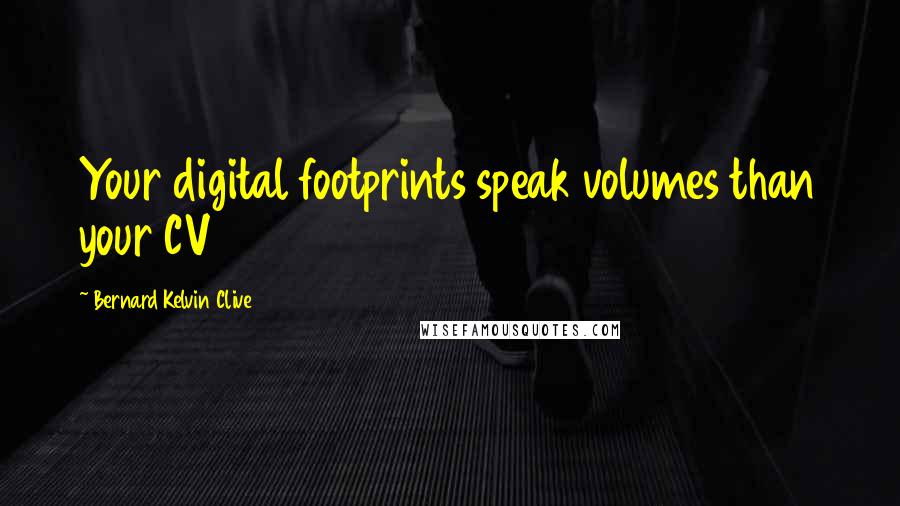 Bernard Kelvin Clive Quotes: Your digital footprints speak volumes than your CV