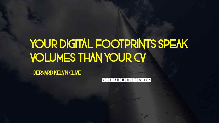 Bernard Kelvin Clive Quotes: Your digital footprints speak volumes than your CV